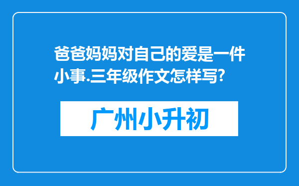爸爸妈妈对自己的爱是一件小事.三年级作文怎样写?