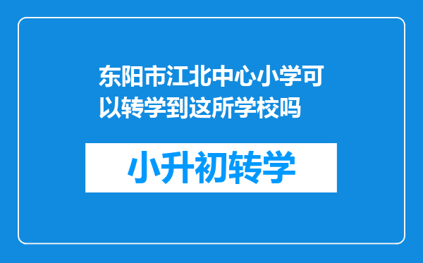 东阳市江北中心小学可以转学到这所学校吗