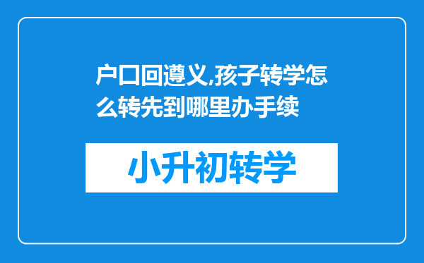 户囗回遵义,孩子转学怎么转先到哪里办手续
