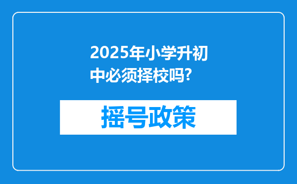2025年小学升初中必须择校吗?