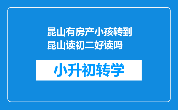 昆山有房产小孩转到昆山读初二好读吗