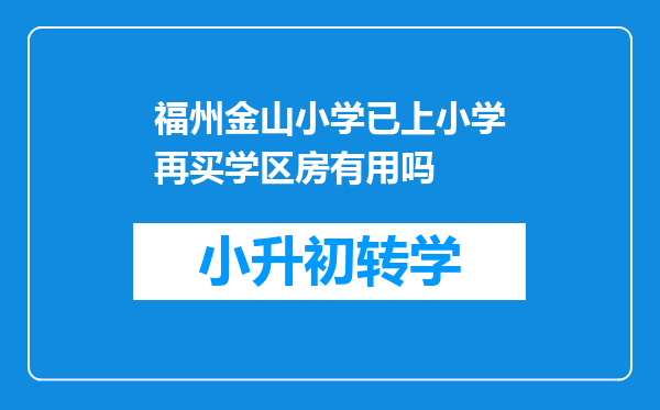 福州金山小学已上小学再买学区房有用吗