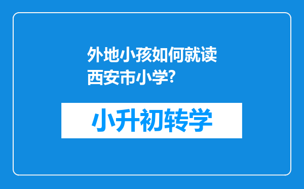 外地小孩如何就读西安市小学?