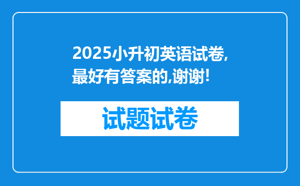 2025小升初英语试卷,最好有答案的,谢谢!