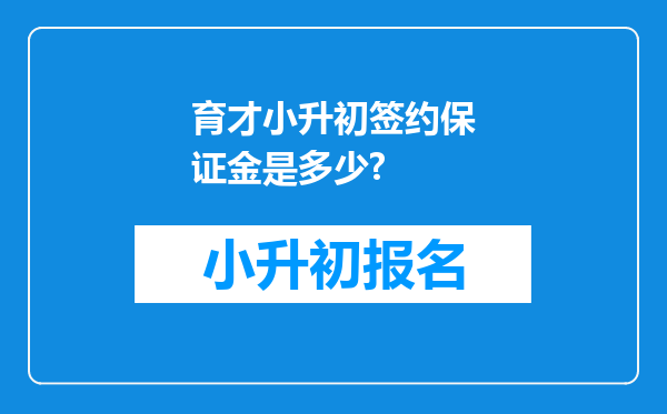 育才小升初签约保证金是多少?