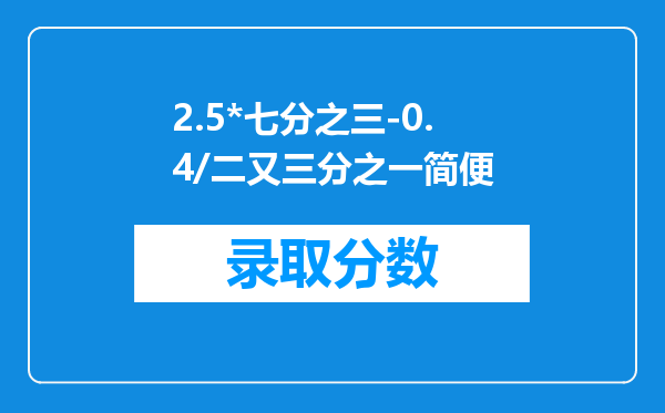 2.5*七分之三-0.4/二又三分之一简便