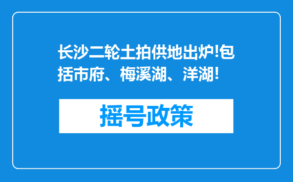 长沙二轮土拍供地出炉!包括市府、梅溪湖、洋湖!