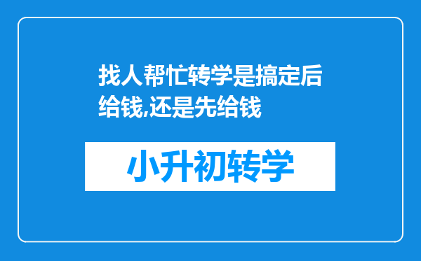 找人帮忙转学是搞定后给钱,还是先给钱