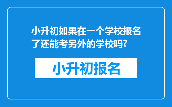 小升初如果在一个学校报名了还能考另外的学校吗?