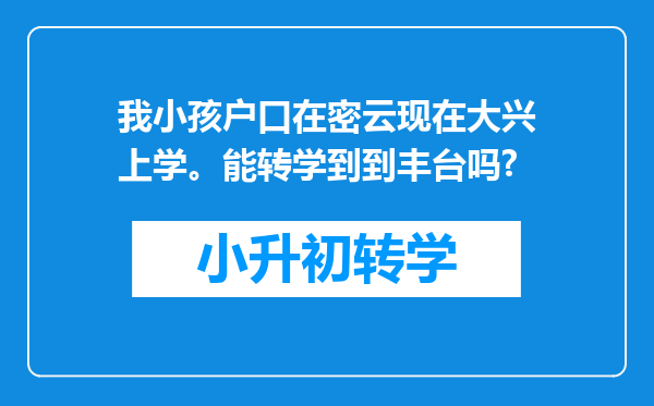 我小孩户口在密云现在大兴上学。能转学到到丰台吗?
