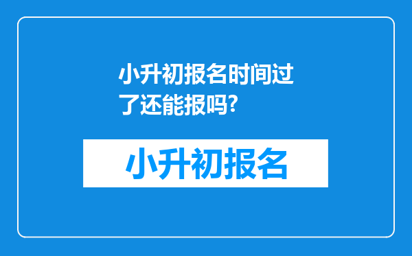 小升初报名时间过了还能报吗?