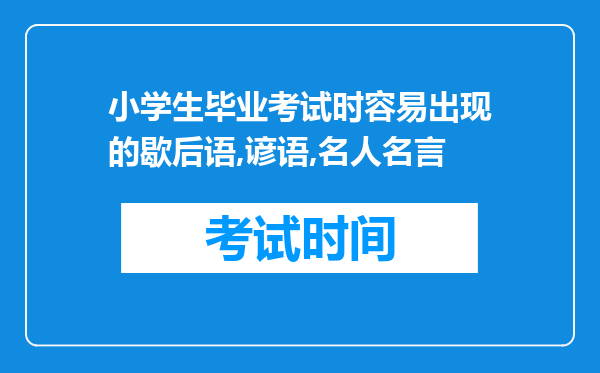 小学生毕业考试时容易出现的歇后语,谚语,名人名言