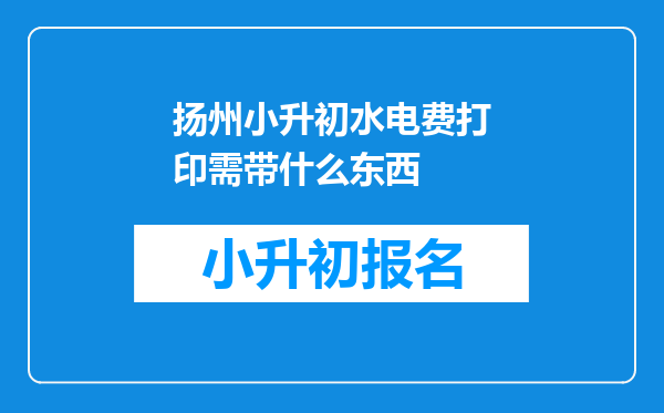 扬州小升初水电费打印需带什么东西
