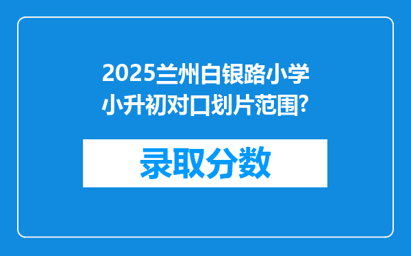 2025兰州白银路小学小升初对口划片范围?