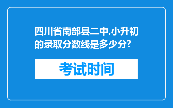 四川省南部县二中,小升初的录取分数线是多少分?