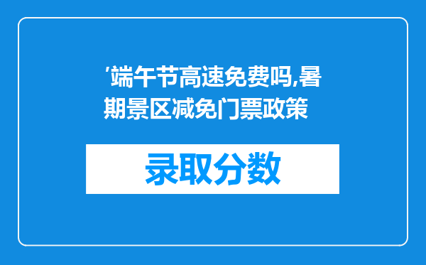 ′端午节高速免费吗,暑期景区减免门票政策