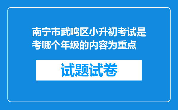 南宁市武鸣区小升初考试是考哪个年级的内容为重点