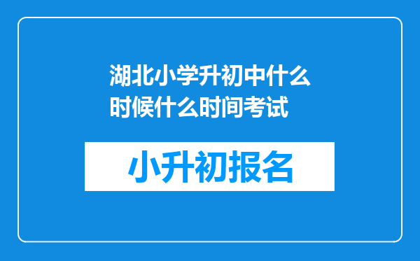 湖北小学升初中什么时候什么时间考试