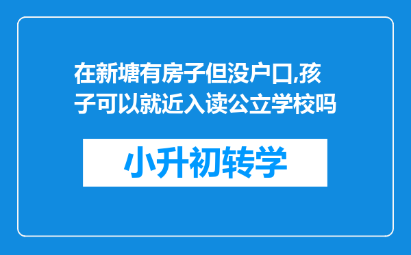 在新塘有房子但没户口,孩子可以就近入读公立学校吗