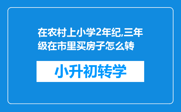 在农村上小学2年纪,三年级在市里买房子怎么转