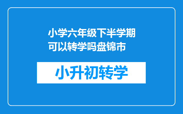 小学六年级下半学期可以转学吗盘锦市