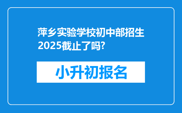 萍乡实验学校初中部招生2025截止了吗?