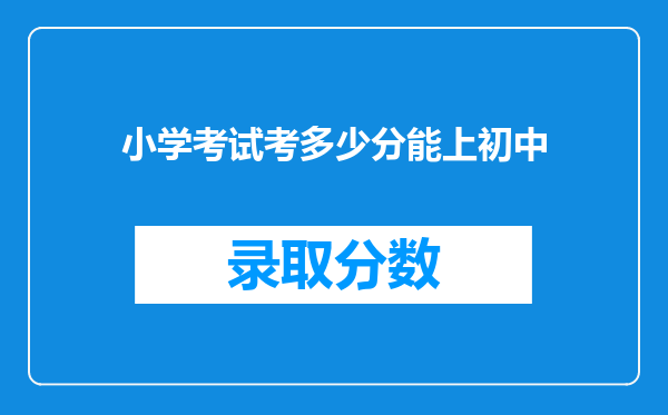 小学考试考多少分能上初中