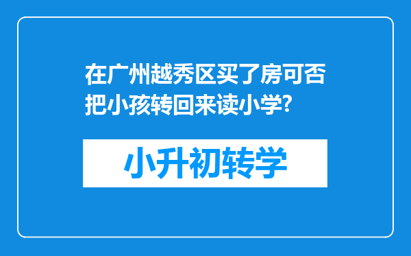 在广州越秀区买了房可否把小孩转回来读小学?