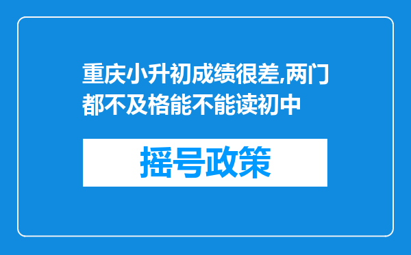 重庆小升初成绩很差,两门都不及格能不能读初中