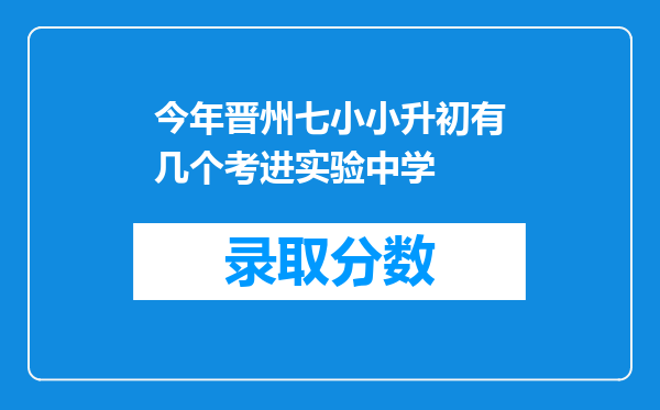 今年晋州七小小升初有几个考进实验中学