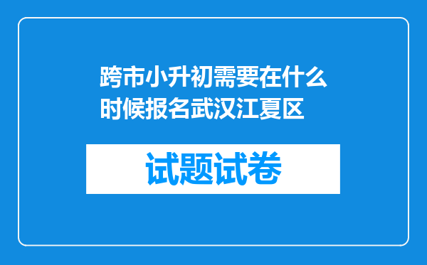 跨市小升初需要在什么时候报名武汉江夏区