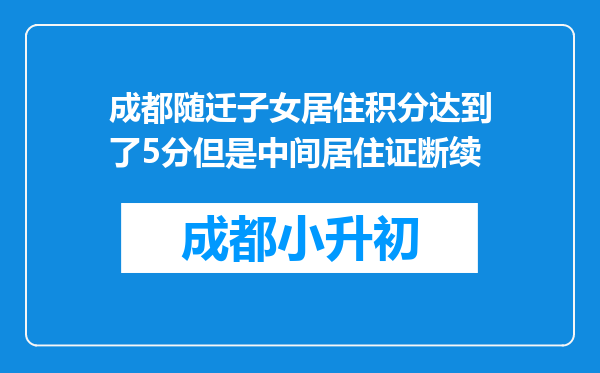 成都随迁子女居住积分达到了5分但是中间居住证断续