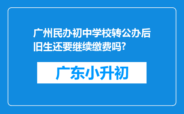 广州民办初中学校转公办后旧生还要继续缴费吗?