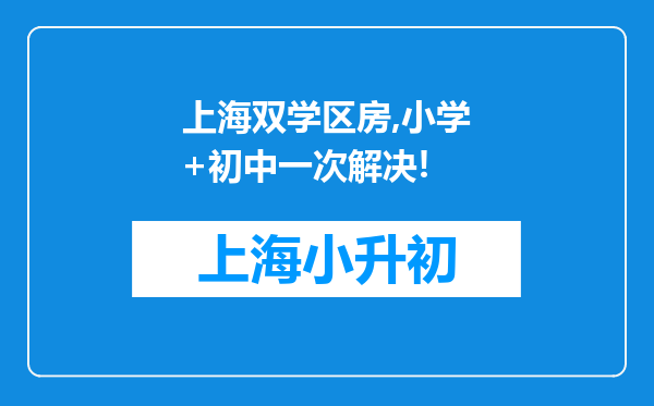 上海双学区房,小学+初中一次解决!