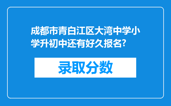 成都市青白江区大湾中学小学升初中还有好久报名?