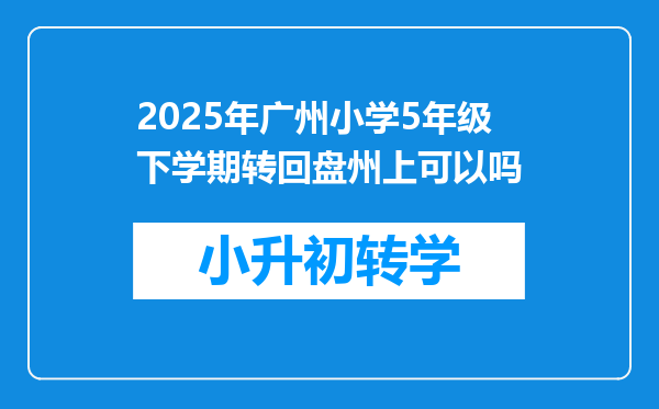 2025年广州小学5年级下学期转回盘州上可以吗