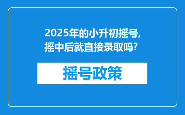2025年的小升初摇号,摇中后就直接录取吗?