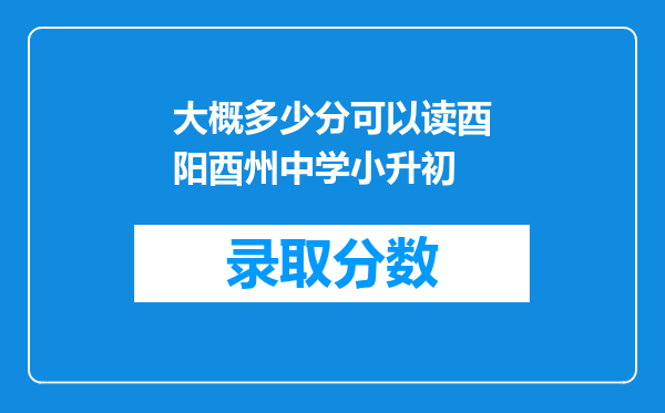大概多少分可以读酉阳酉州中学小升初