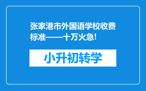 张家港市外国语学校收费标准——十万火急!