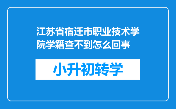 江苏省宿迁市职业技术学院学籍查不到怎么回事