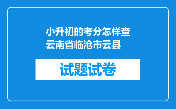 小升初的考分怎样查云南省临沧市云县