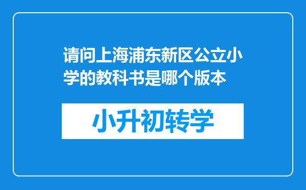 请问上海浦东新区公立小学的教科书是哪个版本