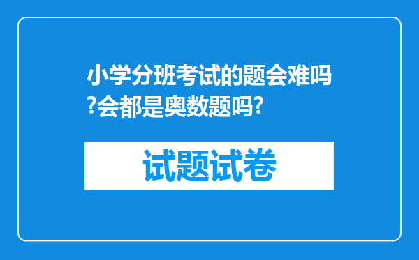 小学分班考试的题会难吗?会都是奥数题吗?