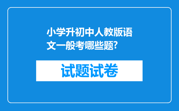 小学升初中人教版语文一般考哪些题?