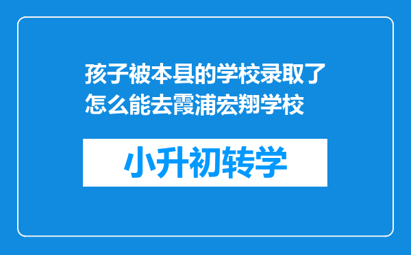 孩子被本县的学校录取了怎么能去霞浦宏翔学校