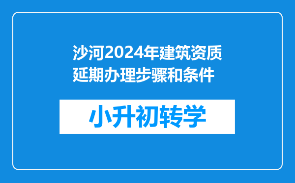 沙河2024年建筑资质延期办理步骤和条件