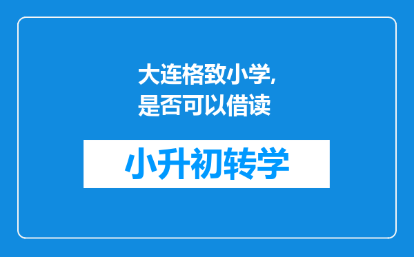 大连格致小学,是否可以借读