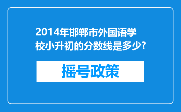 2014年邯郸市外国语学校小升初的分数线是多少?
