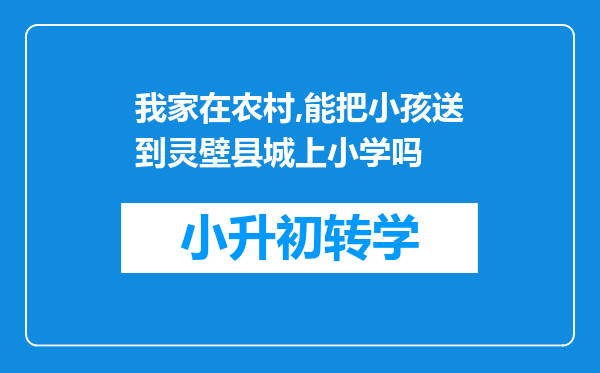 我家在农村,能把小孩送到灵壁县城上小学吗