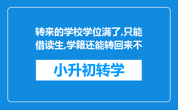 转来的学校学位满了,只能借读生,学籍还能转回来不